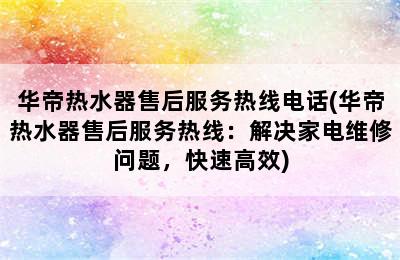 华帝热水器售后服务热线电话(华帝热水器售后服务热线：解决家电维修问题，快速高效)