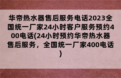 华帝热水器售后服务电话2023全国统一厂家24小时客户服务预约400电话(24小时预约华帝热水器售后服务，全国统一厂家400电话)