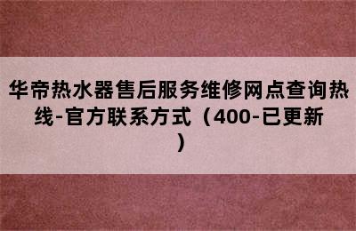 华帝热水器售后服务维修网点查询热线-官方联系方式（400-已更新）