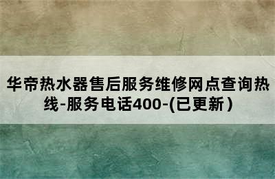 华帝热水器售后服务维修网点查询热线-服务电话400-(已更新）