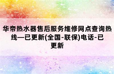 华帝热水器售后服务维修网点查询热线—已更新(全国-联保)电话-已更新