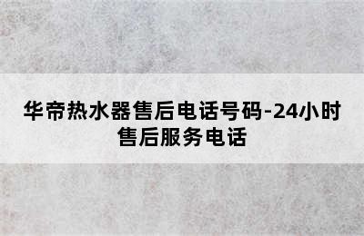 华帝热水器售后电话号码-24小时售后服务电话