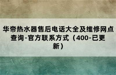 华帝热水器售后电话大全及维修网点查询-官方联系方式（400-已更新）