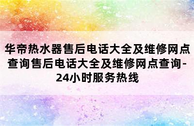 华帝热水器售后电话大全及维修网点查询售后电话大全及维修网点查询-24小时服务热线