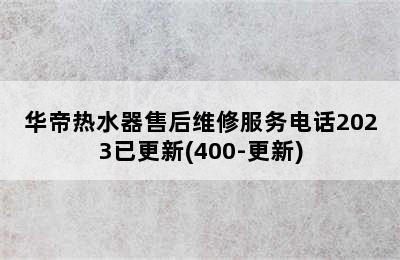 华帝热水器售后维修服务电话2023已更新(400-更新)