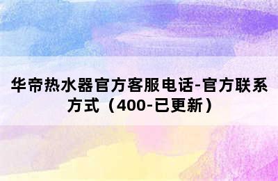 华帝热水器官方客服电话-官方联系方式（400-已更新）