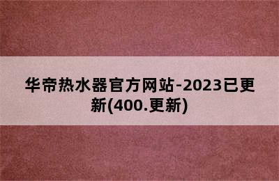 华帝热水器官方网站-2023已更新(400.更新)