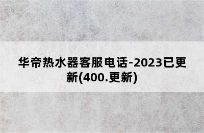 华帝热水器客服电话-2023已更新(400.更新)