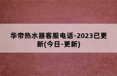 华帝热水器客服电话-2023已更新(今日-更新)