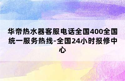 华帝热水器客服电话全国400全国统一服务热线-全国24小时报修中心