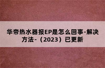 华帝热水器报EP是怎么回事-解决方法-（2023）已更新