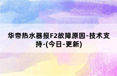 华帝热水器报F2故障原因-技术支持-(今日-更新)