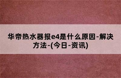 华帝热水器报e4是什么原因-解决方法-(今日-资讯)