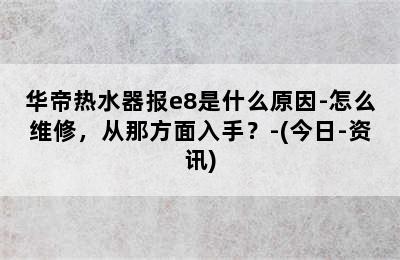 华帝热水器报e8是什么原因-怎么维修，从那方面入手？-(今日-资讯)