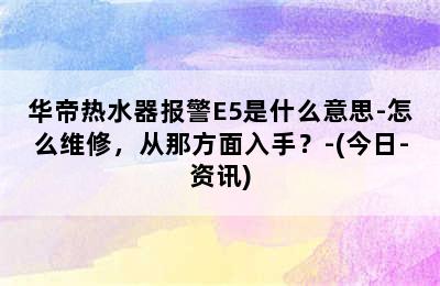 华帝热水器报警E5是什么意思-怎么维修，从那方面入手？-(今日-资讯)