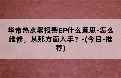 华帝热水器报警EP什么意思-怎么维修，从那方面入手？-(今日-推荐)