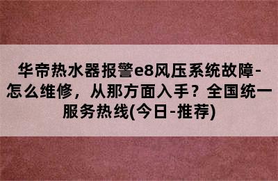 华帝热水器报警e8风压系统故障-怎么维修，从那方面入手？全国统一服务热线(今日-推荐)