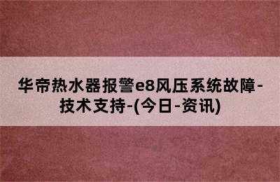 华帝热水器报警e8风压系统故障-技术支持-(今日-资讯)