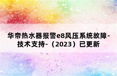 华帝热水器报警e8风压系统故障-技术支持-（2023）已更新