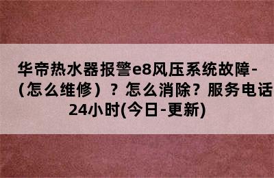 华帝热水器报警e8风压系统故障-（怎么维修）？怎么消除？服务电话24小时(今日-更新)