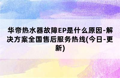 华帝热水器故障EP是什么原因-解决方案全国售后服务热线(今日-更新)