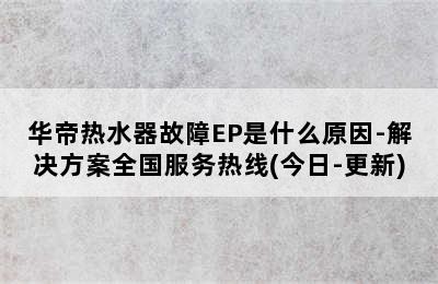 华帝热水器故障EP是什么原因-解决方案全国服务热线(今日-更新)