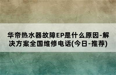 华帝热水器故障EP是什么原因-解决方案全国维修电话(今日-推荐)