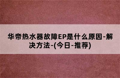 华帝热水器故障EP是什么原因-解决方法-(今日-推荐)