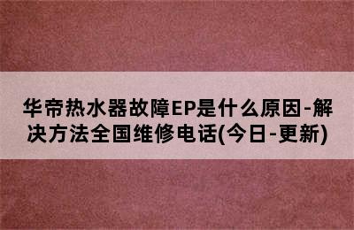 华帝热水器故障EP是什么原因-解决方法全国维修电话(今日-更新)