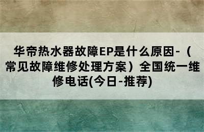 华帝热水器故障EP是什么原因-（常见故障维修处理方案）全国统一维修电话(今日-推荐)