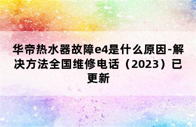 华帝热水器故障e4是什么原因-解决方法全国维修电话（2023）已更新