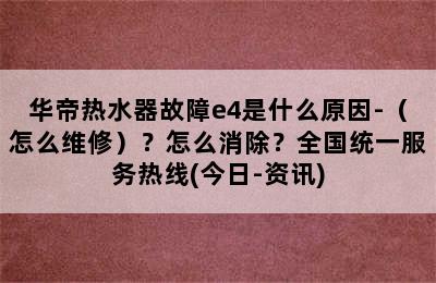 华帝热水器故障e4是什么原因-（怎么维修）？怎么消除？全国统一服务热线(今日-资讯)