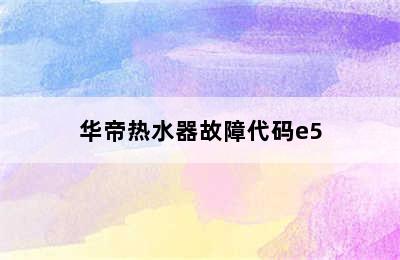 华帝热水器故障代码e5