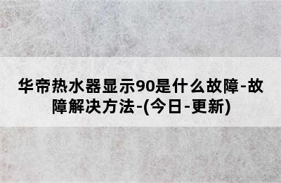 华帝热水器显示90是什么故障-故障解决方法-(今日-更新)