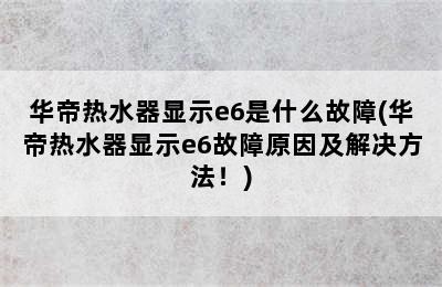 华帝热水器显示e6是什么故障(华帝热水器显示e6故障原因及解决方法！)