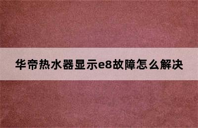 华帝热水器显示e8故障怎么解决