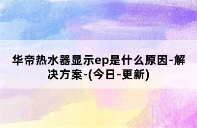 华帝热水器显示ep是什么原因-解决方案-(今日-更新)