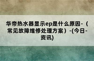 华帝热水器显示ep是什么原因-（常见故障维修处理方案）-(今日-资讯)