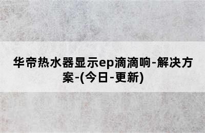 华帝热水器显示ep滴滴响-解决方案-(今日-更新)