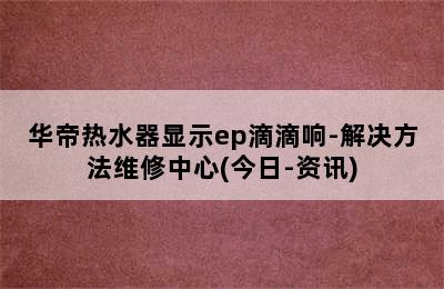 华帝热水器显示ep滴滴响-解决方法维修中心(今日-资讯)