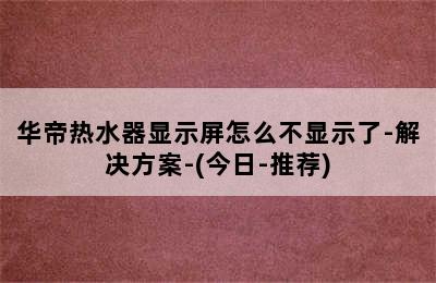 华帝热水器显示屏怎么不显示了-解决方案-(今日-推荐)