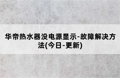 华帝热水器没电源显示-故障解决方法(今日-更新)