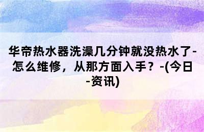 华帝热水器洗澡几分钟就没热水了-怎么维修，从那方面入手？-(今日-资讯)