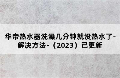 华帝热水器洗澡几分钟就没热水了-解决方法-（2023）已更新