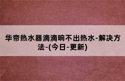 华帝热水器滴滴响不出热水-解决方法-(今日-更新)