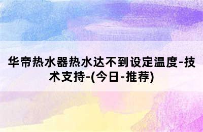 华帝热水器热水达不到设定温度-技术支持-(今日-推荐)