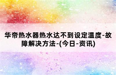 华帝热水器热水达不到设定温度-故障解决方法-(今日-资讯)