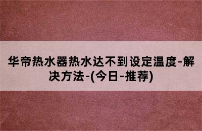 华帝热水器热水达不到设定温度-解决方法-(今日-推荐)