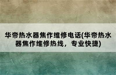 华帝热水器焦作维修电话(华帝热水器焦作维修热线，专业快捷)