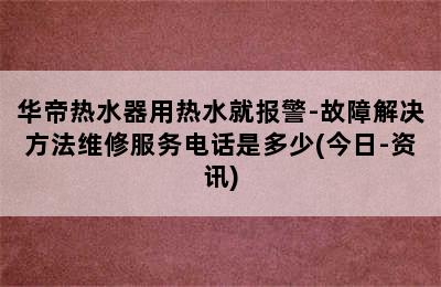 华帝热水器用热水就报警-故障解决方法维修服务电话是多少(今日-资讯)